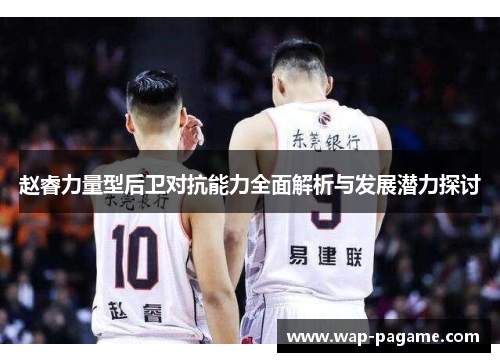 赵睿力量型后卫对抗能力全面解析与发展潜力探讨 赵睿力量型后卫对抗能力全面解析与发展潜力探讨