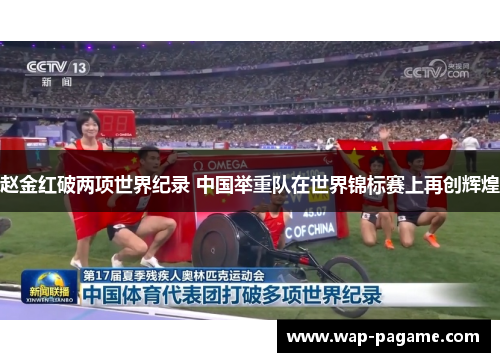 赵金红破两项世界纪录 中国举重队在世界锦标赛上再创辉煌 赵金红破两项世界纪录 中国举重队在世界锦标赛上再创辉煌