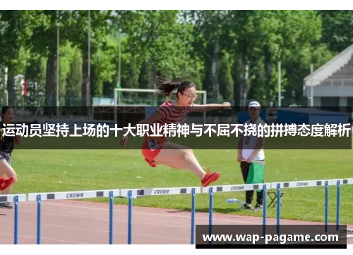 运动员坚持上场的十大职业精神与不屈不挠的拼搏态度解析 运动员坚持上场的十大职业精神与不屈不挠的拼搏态度解析