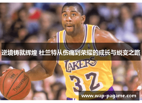 逆境铸就辉煌 杜兰特从伤痛到荣耀的成长与蜕变之路 逆境铸就辉煌 杜兰特从伤痛到荣耀的成长与蜕变之路