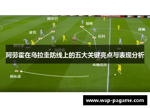 阿劳霍在乌拉圭防线上的五大关键亮点与表现分析 阿劳霍在乌拉圭防线上的五大关键亮点与表现分析
