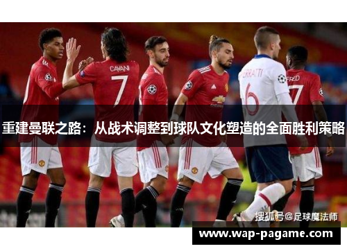 重建曼联之路：从战术调整到球队文化塑造的全面胜利策略