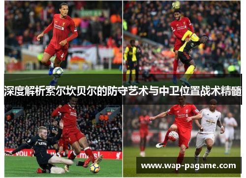 深度解析索尔坎贝尔的防守艺术与中卫位置战术精髓