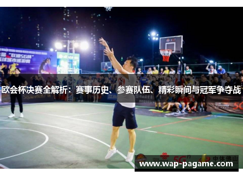 欧会杯决赛全解析：赛事历史、参赛队伍、精彩瞬间与冠军争夺战