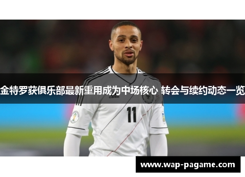 金特罗获俱乐部最新重用成为中场核心 转会与续约动态一览