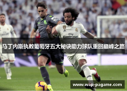 马丁内斯执教葡萄牙五大秘诀助力球队重回巅峰之路