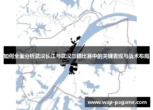 如何全面分析武汉长江与武汉三镇比赛中的关键表现与战术布局