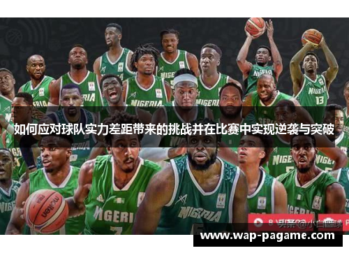 如何应对球队实力差距带来的挑战并在比赛中实现逆袭与突破 如何应对球队实力差距带来的挑战并在比赛中实现逆袭与突破