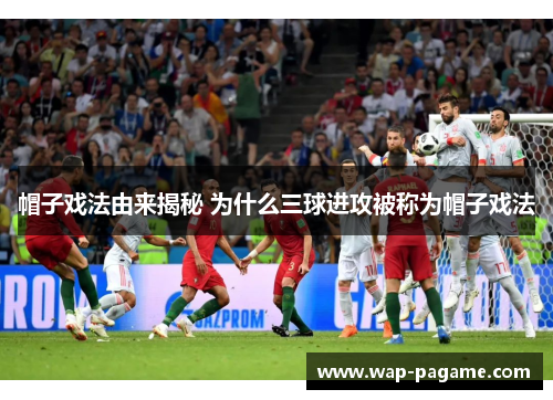 帽子戏法由来揭秘 为什么三球进攻被称为帽子戏法