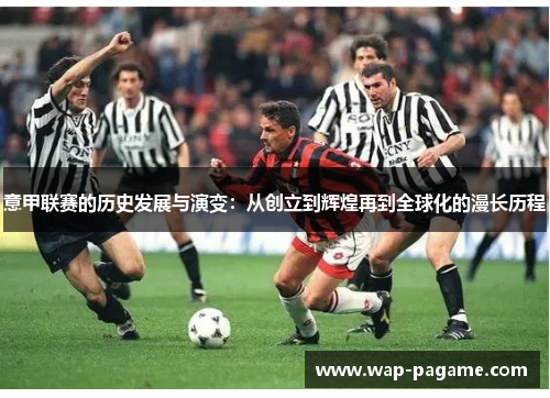 意甲联赛的历史发展与演变：从创立到辉煌再到全球化的漫长历程