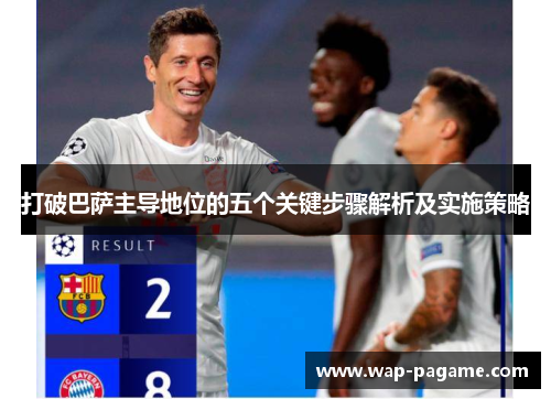 打破巴萨主导地位的五个关键步骤解析及实施策略 打破巴萨主导地位的五个关键步骤解析及实施策略