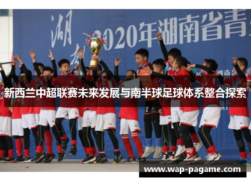 新西兰中超联赛未来发展与南半球足球体系整合探索 新西兰中超联赛未来发展与南半球足球体系整合探索