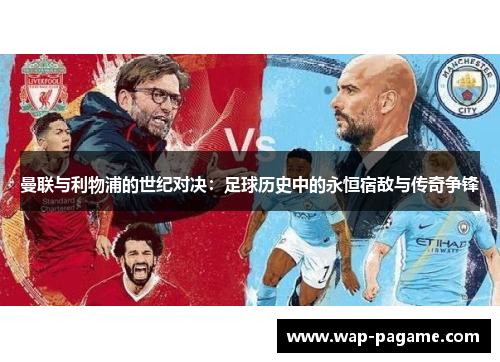 曼联与利物浦的世纪对决：足球历史中的永恒宿敌与传奇争锋