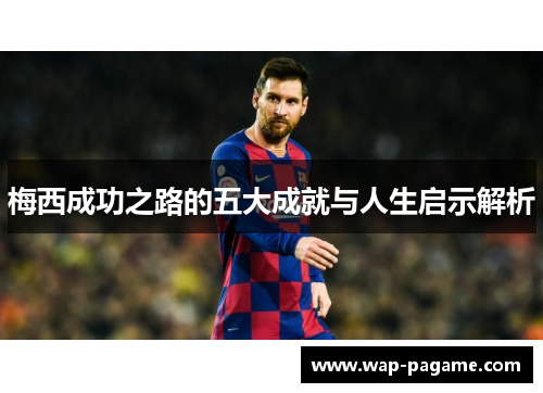 梅西成功之路的五大成就与人生启示解析