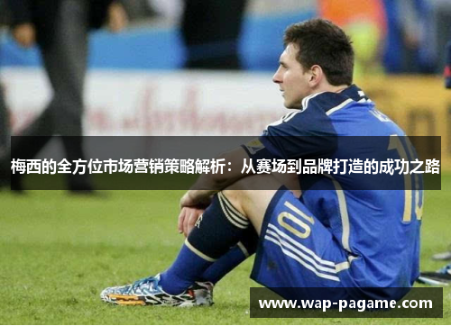 梅西的全方位市场营销策略解析:从赛场到品牌打造的成功之路 梅西的全方位市场营销策略解析:从赛场到品牌打造的成功之路