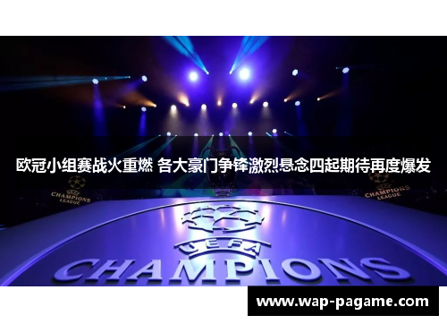 欧冠小组赛战火重燃 各大豪门争锋激烈悬念四起期待再度爆发