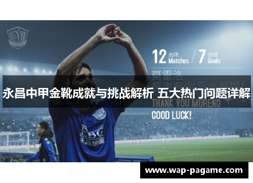 永昌中甲金靴成就与挑战解析 五大热门问题详解