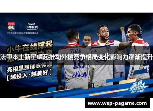 法甲本土新星崛起推动外援竞争格局变化影响力逐渐提升