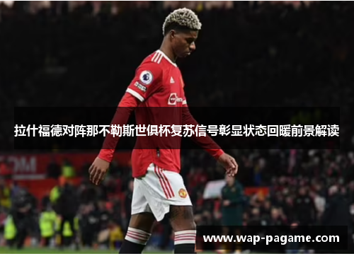 拉什福德对阵那不勒斯世俱杯复苏信号彰显状态回暖前景解读 拉什福德对阵那不勒斯世俱杯复苏信号彰显状态回暖前景解读