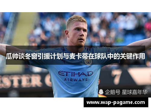瓜帅谈冬窗引援计划与麦卡蒂在球队中的关键作用 瓜帅谈冬窗引援计划与麦卡蒂在球队中的关键作用