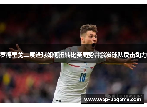 罗德里戈二度进球如何扭转比赛局势并激发球队反击动力