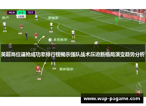 英超高位逼抢成功率排行榜揭示强队战术压迫新格局演变趋势分析 英超高位逼抢成功率排行榜揭示强队战术压迫新格局演变趋势分析