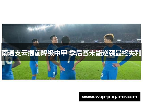 南通支云提前降级中甲 季后赛未能逆袭最终失利 南通支云提前降级中甲 季后赛未能逆袭最终失利