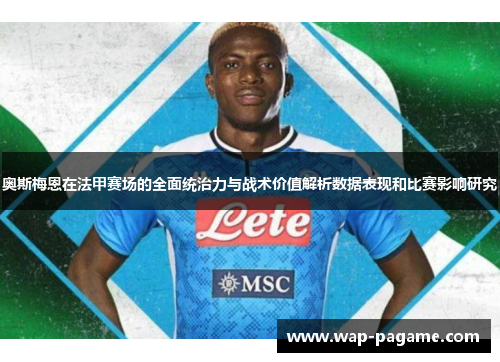 奥斯梅恩在法甲赛场的全面统治力与战术价值解析数据表现和比赛影响研究 奥斯梅恩在法甲赛场的全面统治力与战术价值解析数据表现和比赛影响研究