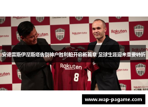 安德雷斯伊涅斯塔告别神户胜利船开启新篇章 足球生涯迎来重要转折 安德雷斯伊涅斯塔告别神户胜利船开启新篇章 足球生涯迎来重要转折