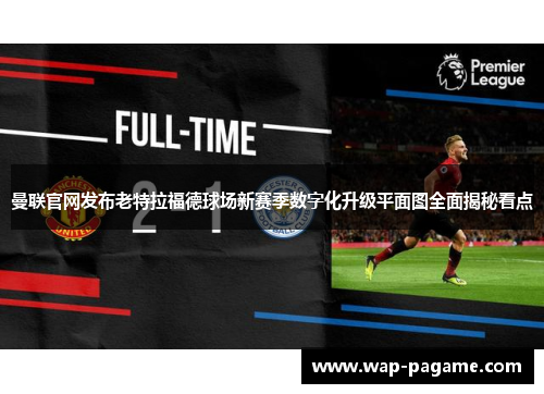 曼联官网发布老特拉福德球场新赛季数字化升级平面图全面揭秘看点 曼联官网发布老特拉福德球场新赛季数字化升级平面图全面揭秘看点