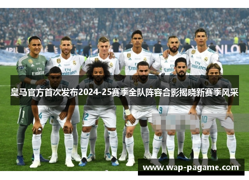 皇马官方首次发布2024-25赛季全队阵容合影揭晓新赛季风采 皇马官方首次发布2024-25赛季全队阵容合影揭晓新赛季风采