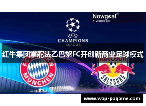 红牛集团掌舵法乙巴黎FC开创新商业足球模式 红牛集团掌舵法乙巴黎FC开创新商业足球模式