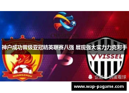 神户成功晋级亚冠精英联赛八强 展现强大实力力克对手 神户成功晋级亚冠精英联赛八强 展现强大实力力克对手