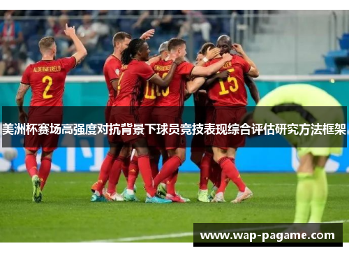 美洲杯赛场高强度对抗背景下球员竞技表现综合评估研究方法框架 美洲杯赛场高强度对抗背景下球员竞技表现综合评估研究方法框架