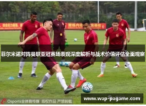 菲尔米诺对阵曼联亚冠赛场表现深度解析与战术价值评估全面观察 菲尔米诺对阵曼联亚冠赛场表现深度解析与战术价值评估全面观察