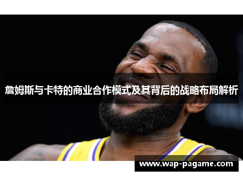 詹姆斯与卡特的商业合作模式及其背后的战略布局解析 詹姆斯与卡特的商业合作模式及其背后的战略布局解析