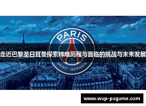 走近巴黎圣日耳曼探索辉煌历程与面临的挑战与未来发展