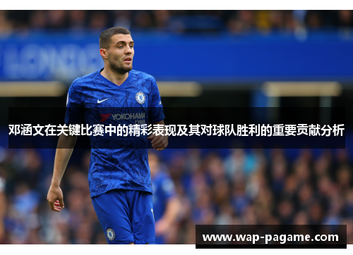 邓涵文在关键比赛中的精彩表现及其对球队胜利的重要贡献分析