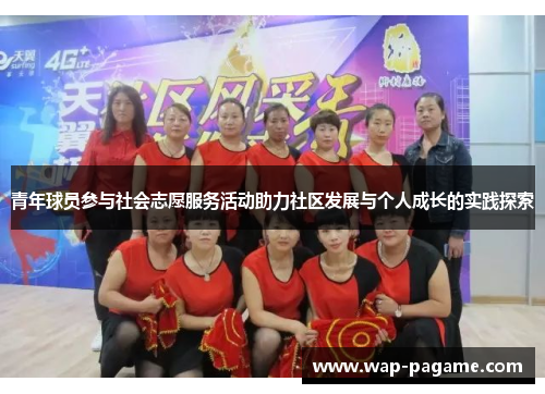 青年球员参与社会志愿服务活动助力社区发展与个人成长的实践探索 青年球员参与社会志愿服务活动助力社区发展与个人成长的实践探索