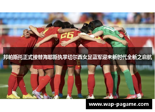 邦帕斯托正式接替海耶斯执掌切尔西女足蓝军迎来新时代全新之启航