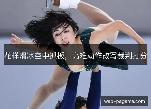 花样滑冰空中抓板，高难动作改写裁判打分